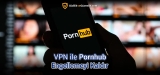 VPN ile Pornhub Engellemeyi Kaldır